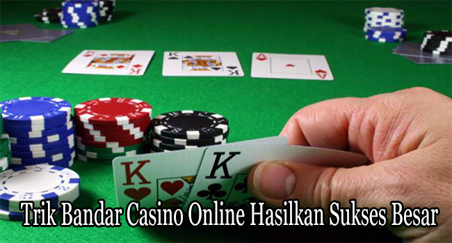 Trik Bandar Casino Online Hasilkan Sukses Besar Untuk Membernya